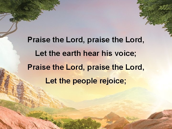 Praise the Lord, praise the Lord, Let the earth hear his voice; Praise the
