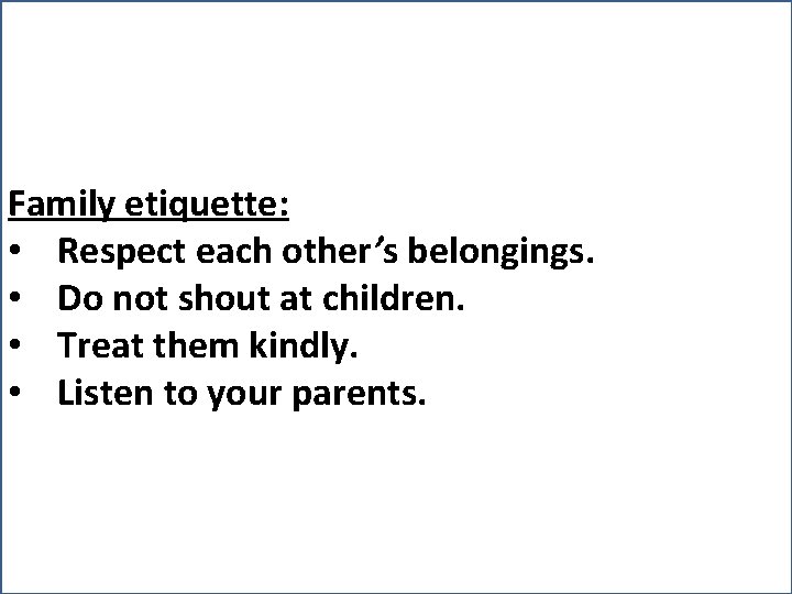 Family etiquette: • Respect each other’s belongings. • Do not shout at children. •
