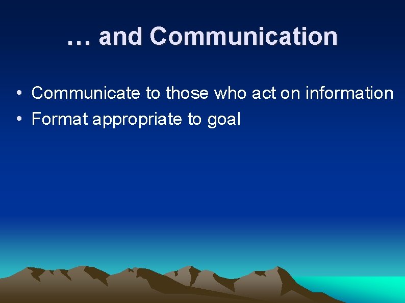 … and Communication • Communicate to those who act on information • Format appropriate