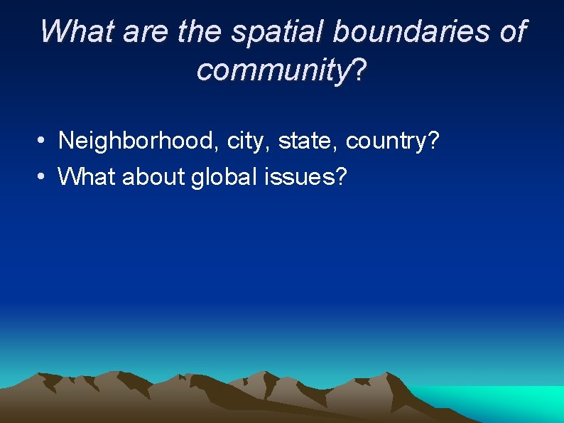 What are the spatial boundaries of community? • Neighborhood, city, state, country? • What