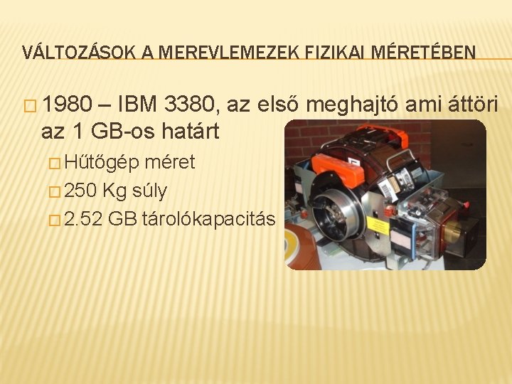 VÁLTOZÁSOK A MEREVLEMEZEK FIZIKAI MÉRETÉBEN � 1980 – IBM 3380, az első meghajtó ami