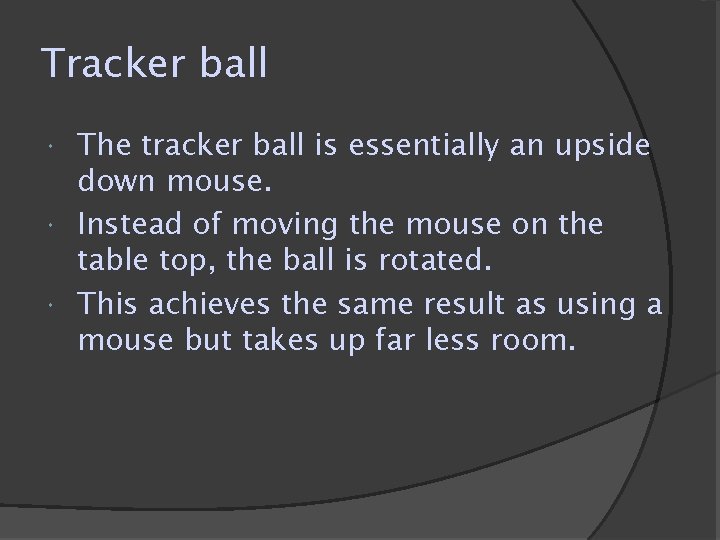 Tracker ball The tracker ball is essentially an upside down mouse. Instead of moving Tracker ball The tracker ball is essentially an upside down mouse. Instead of moving