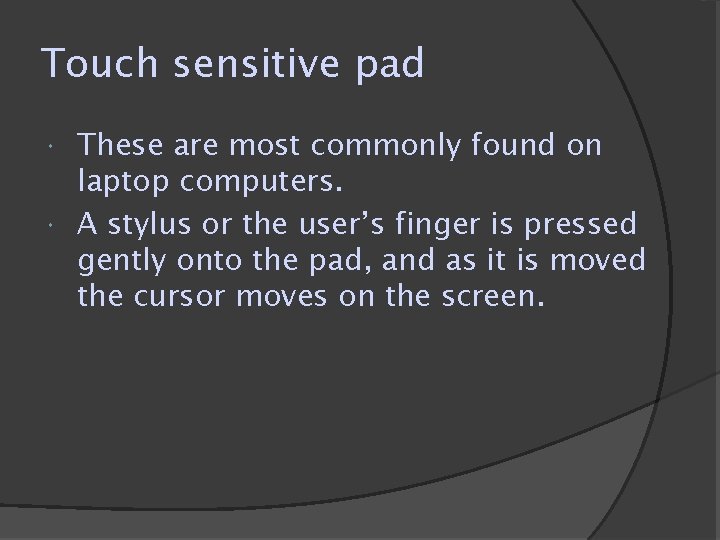 Touch sensitive pad These are most commonly found on laptop computers. A stylus or Touch sensitive pad These are most commonly found on laptop computers. A stylus or