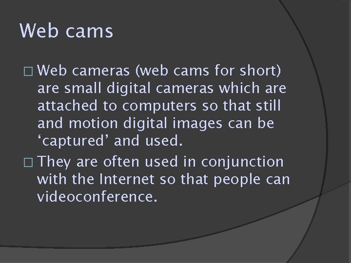 Web cams � Web cameras (web cams for short) are small digital cameras which Web cams � Web cameras (web cams for short) are small digital cameras which