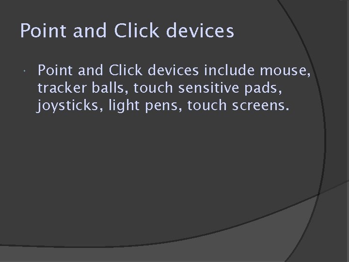 Point and Click devices include mouse, tracker balls, touch sensitive pads, joysticks, light pens, Point and Click devices include mouse, tracker balls, touch sensitive pads, joysticks, light pens,