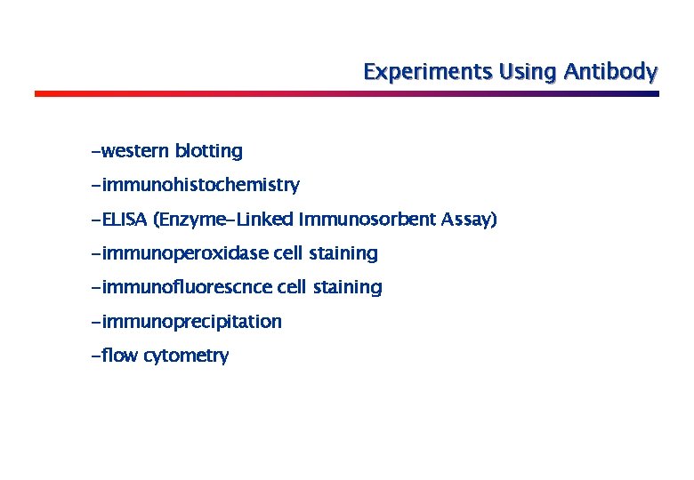 Experiments Using Antibody -western blotting -immunohistochemistry -ELISA (Enzyme-Linked Immunosorbent Assay) -immunoperoxidase cell staining -immunofluorescnce