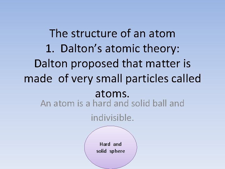 The structure of an atom 1. Dalton’s atomic theory: Dalton proposed that matter is