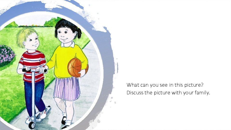 What can you see in this picture? Discuss the picture with your family. 