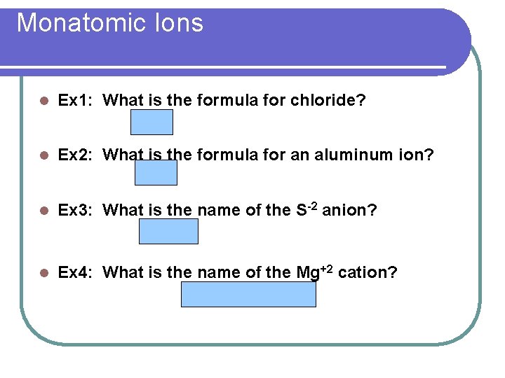 Monatomic Ions l Ex 1: What is the formula for chloride? Cl-1 l Ex