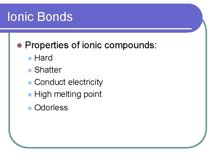 Ionic Bonds l Properties of ionic compounds: Hard l Shatter l Conduct electricity l