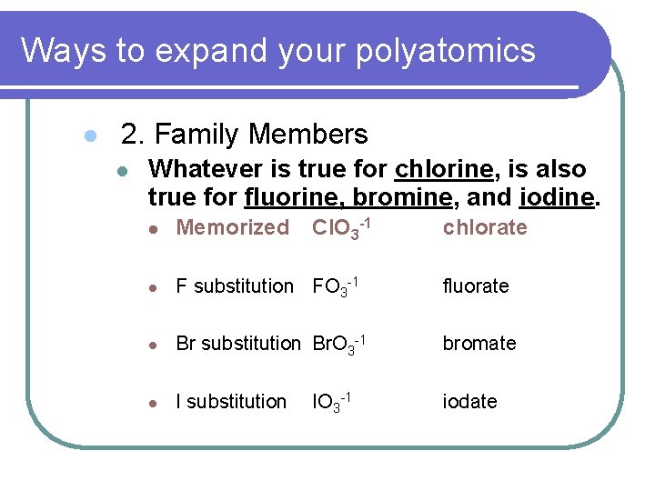 Ways to expand your polyatomics l 2. Family Members l Whatever is true for