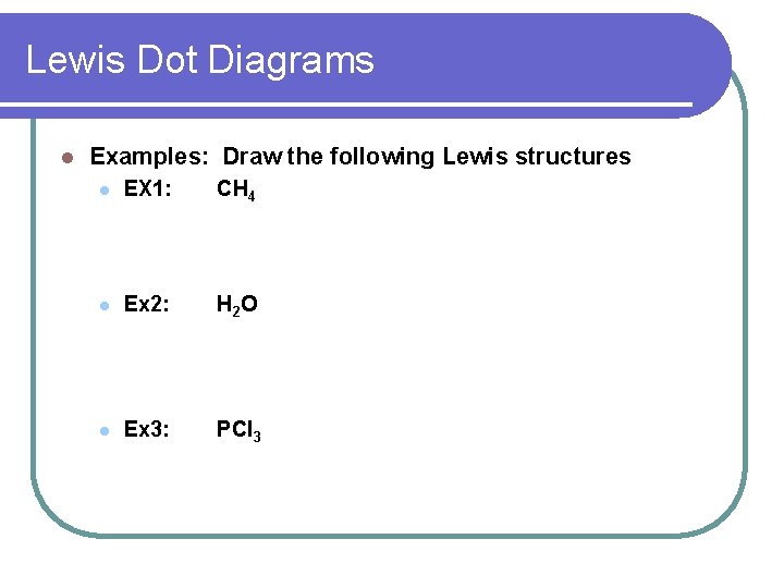 Lewis Dot Diagrams l Examples: Draw the following Lewis structures l EX 1: CH