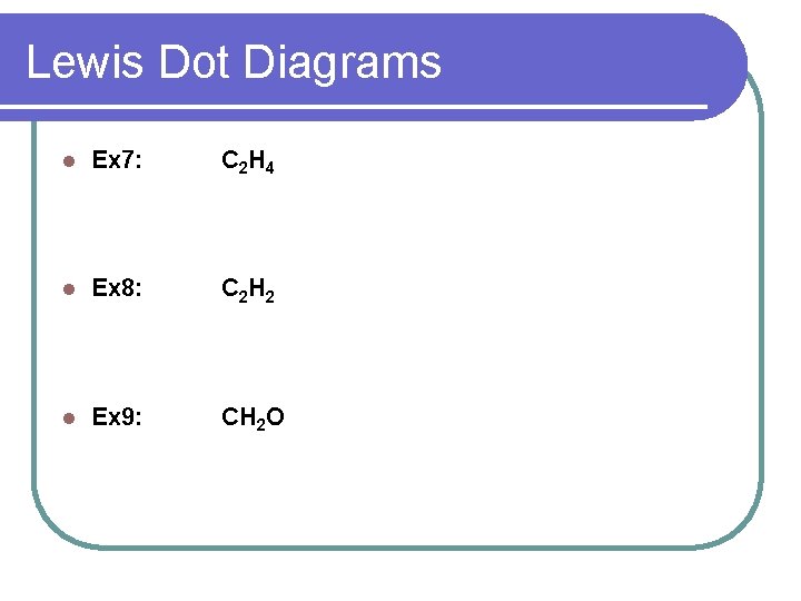 Lewis Dot Diagrams l Ex 7: C 2 H 4 l Ex 8: C