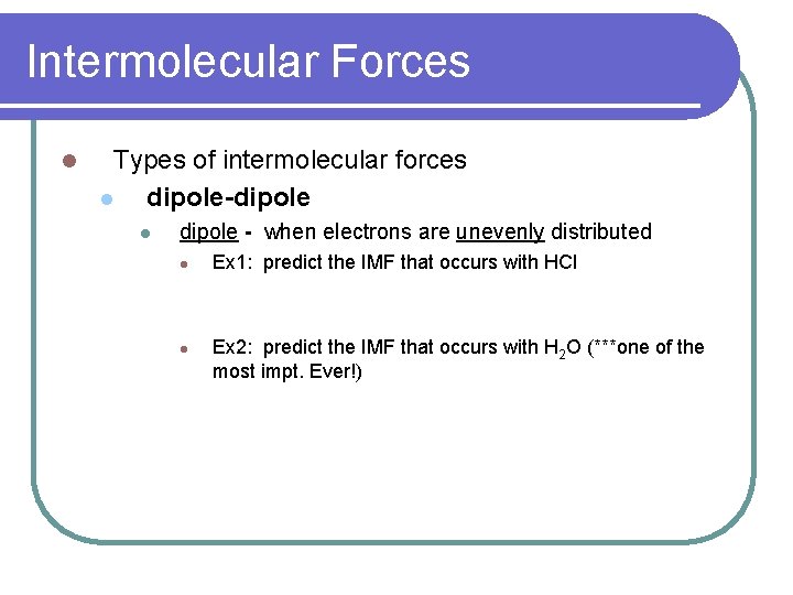 Intermolecular Forces l Types of intermolecular forces l dipole-dipole l dipole - when electrons