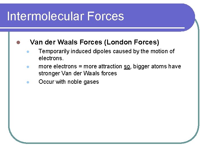Intermolecular Forces Van der Waals Forces (London Forces) l l Temporarily induced dipoles caused