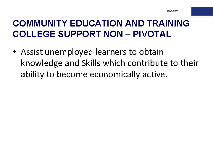 COMMUNITY EDUCATION AND TRAINING COLLEGE SUPPORT NON – PIVOTAL • Assist unemployed learners to