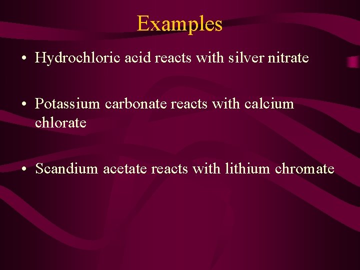 Examples • Hydrochloric acid reacts with silver nitrate • Potassium carbonate reacts with calcium