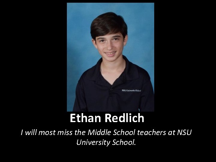 Ethan Redlich I will most miss the Middle School teachers at NSU University School.