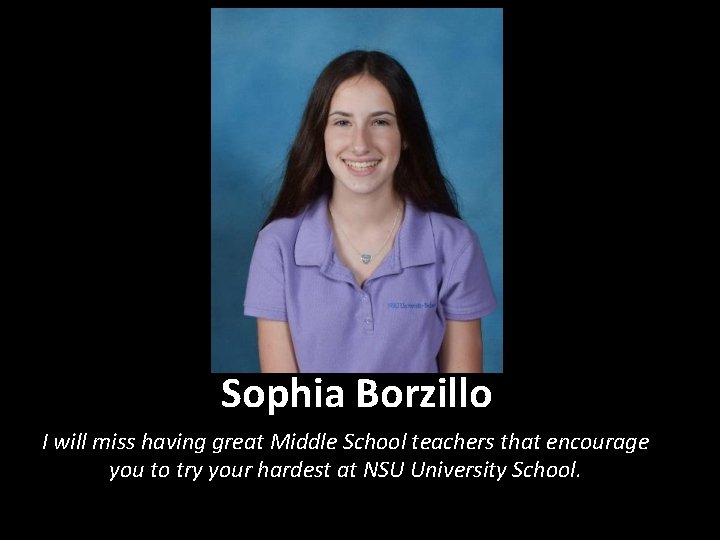 Sophia Borzillo I will miss having great Middle School teachers that encourage you to