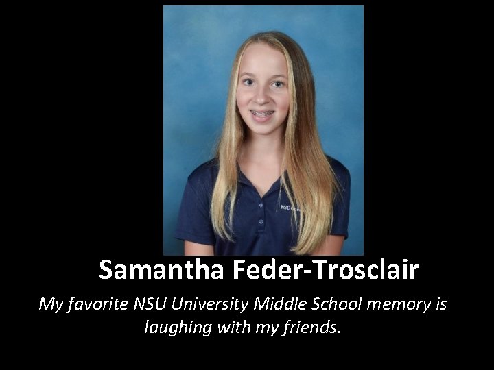 Samantha Feder-Trosclair My favorite NSU University Middle School memory is laughing with my friends.