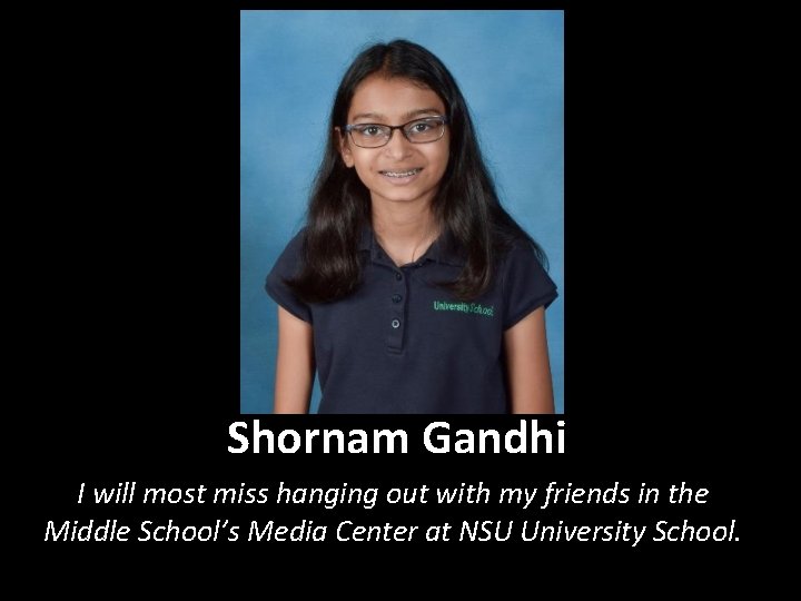 Shornam Gandhi I will most miss hanging out with my friends in the Middle