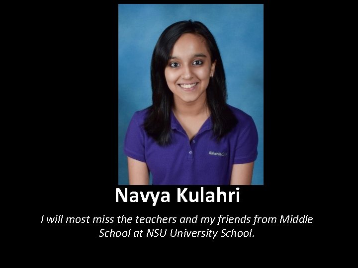 Navya Kulahri I will most miss the teachers and my friends from Middle School