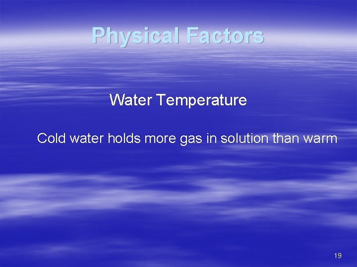 Physical Factors Water Temperature Cold water holds more gas in solution than warm 19
