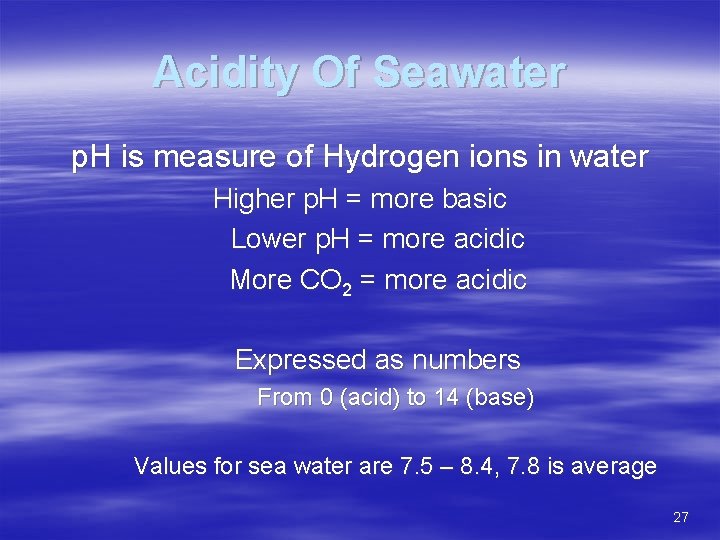 Acidity Of Seawater p. H is measure of Hydrogen ions in water Higher p.