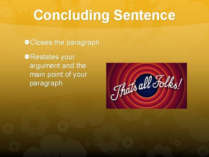 Concluding Sentence Closes the paragraph Restates your argument and the main point of your