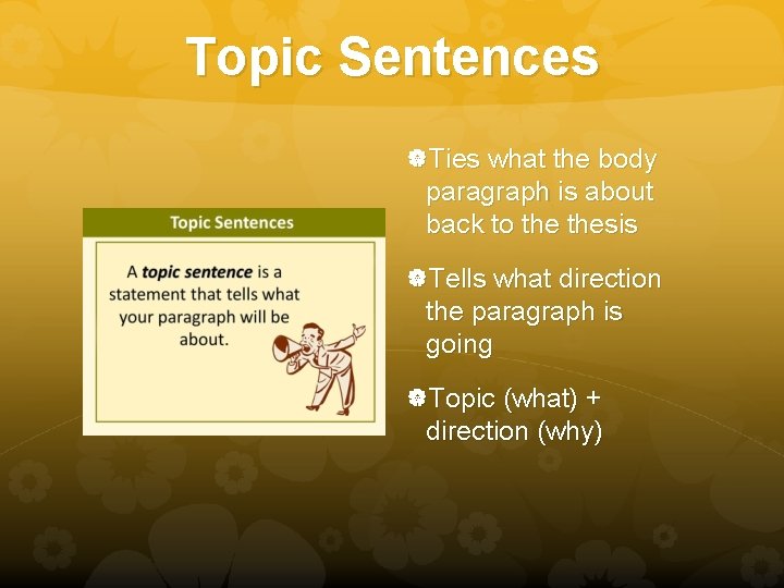 Topic Sentences Ties what the body paragraph is about back to thesis Tells what