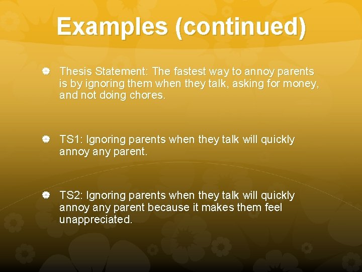Examples (continued) Thesis Statement: The fastest way to annoy parents is by ignoring them