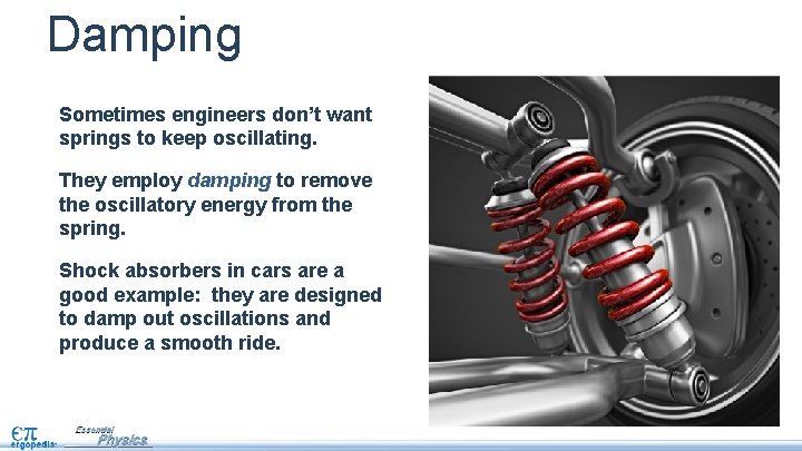 Damping Sometimes engineers don’t want springs to keep oscillating. They employ damping to remove