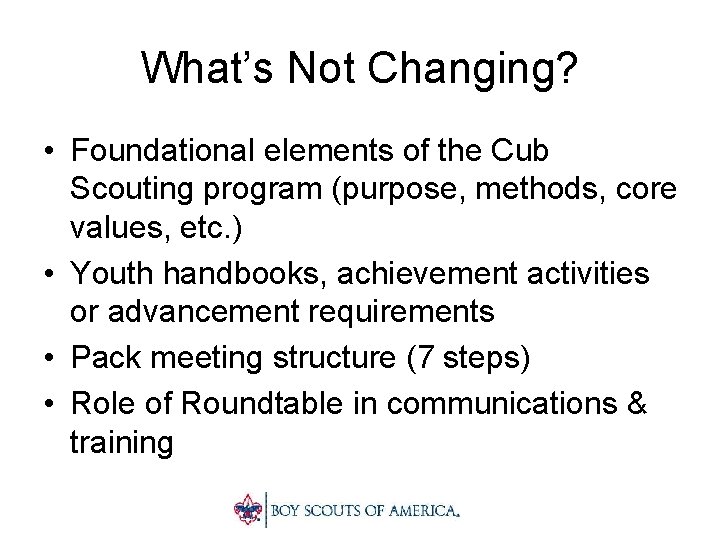 What’s Not Changing? • Foundational elements of the Cub Scouting program (purpose, methods, core