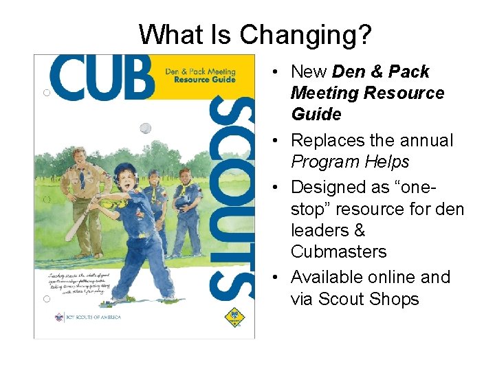 What Is Changing? • New Den & Pack Meeting Resource Guide • Replaces the