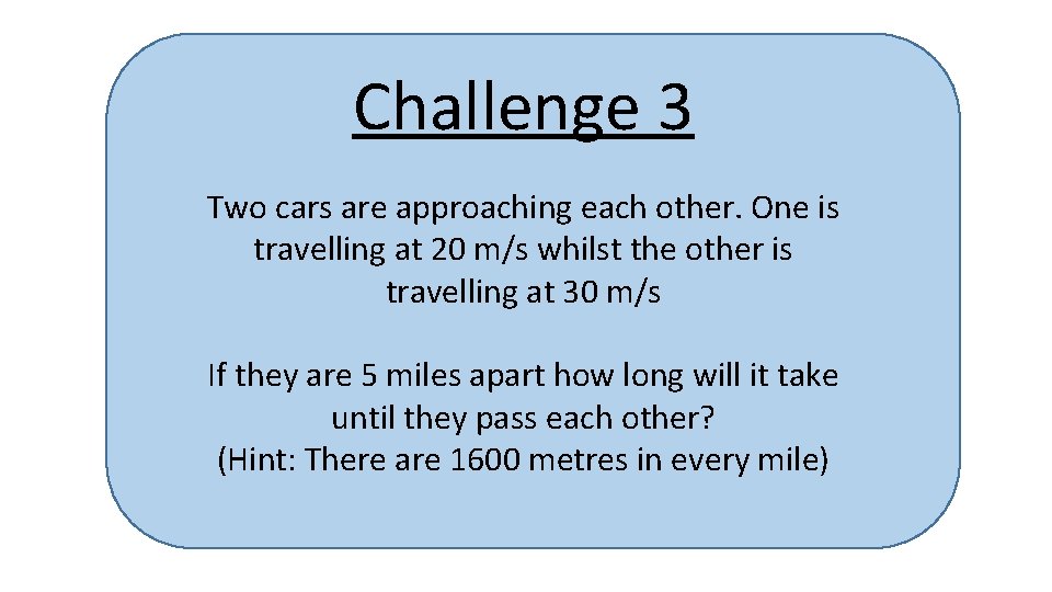 Challenge 3 Two cars are approaching each other. One is travelling at 20 m/s