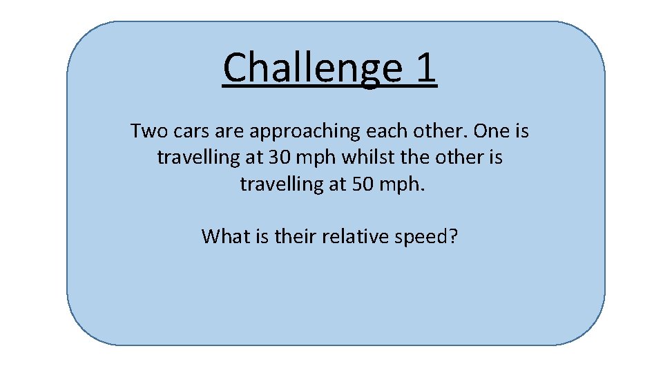 Challenge 1 Two cars are approaching each other. One is travelling at 30 mph
