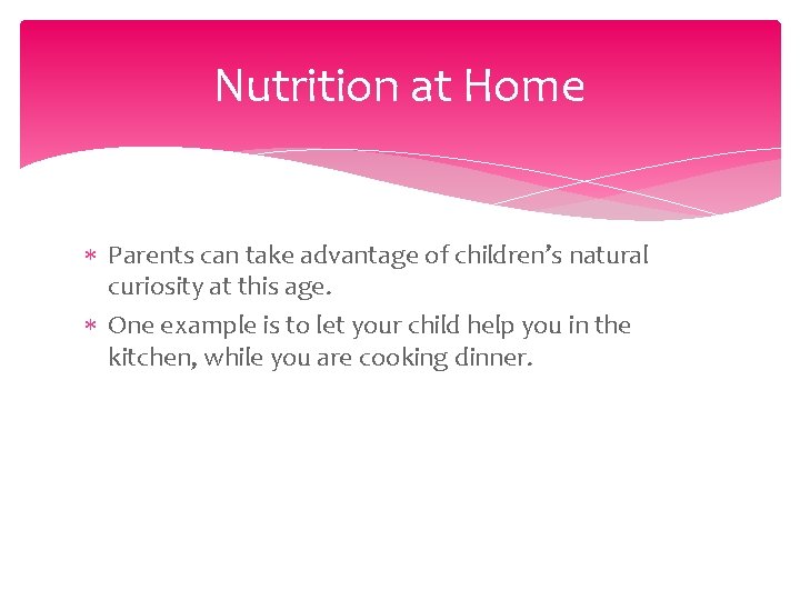 Nutrition at Home Parents can take advantage of children’s natural curiosity at this age.