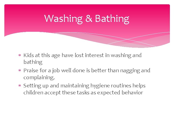 Washing & Bathing Kids at this age have lost interest in washing and bathing