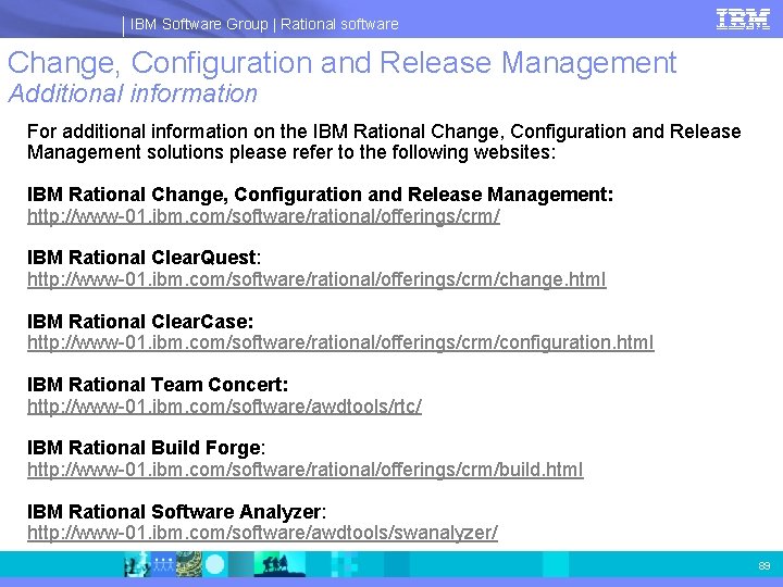 IBM Software Group | Rational software Change, Configuration and Release Management Additional information For