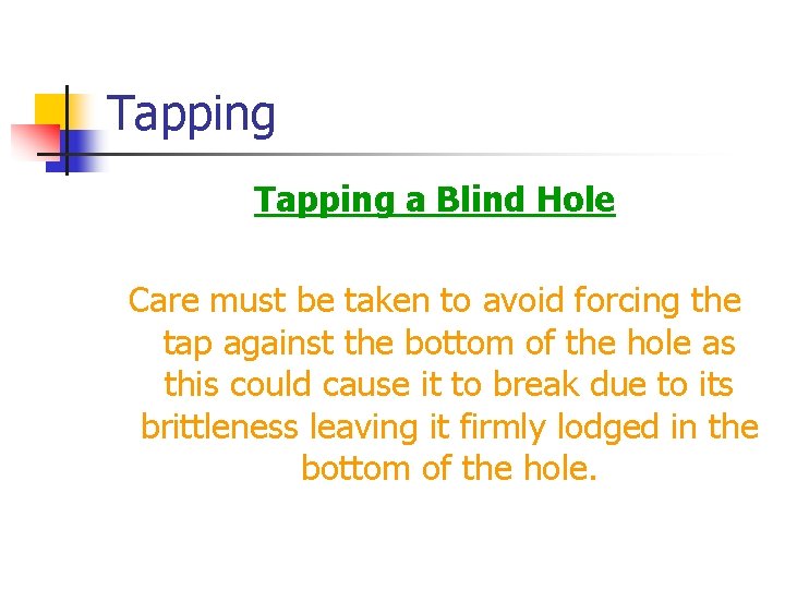 Tapping a Blind Hole Care must be taken to avoid forcing the tap against