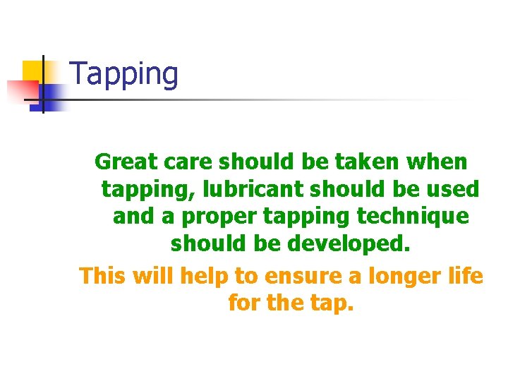Tapping Great care should be taken when tapping, lubricant should be used and a