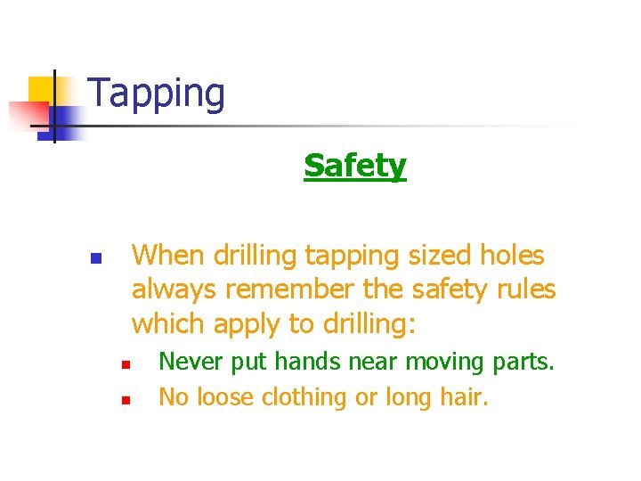 Tapping Safety When drilling tapping sized holes always remember the safety rules which apply