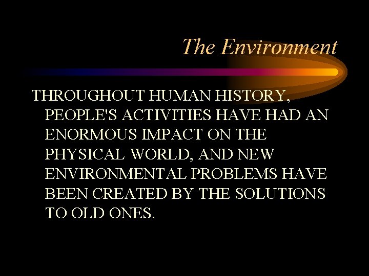 The Environment THROUGHOUT HUMAN HISTORY, PEOPLE'S ACTIVITIES HAVE HAD AN ENORMOUS IMPACT ON THE