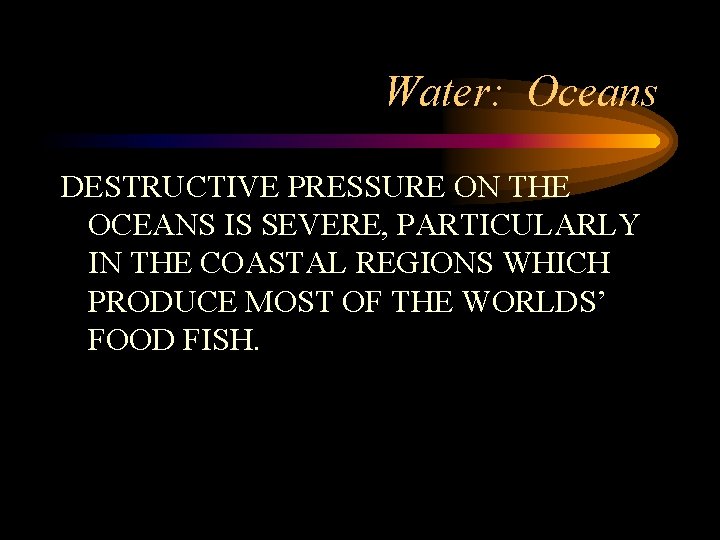 Water: Oceans DESTRUCTIVE PRESSURE ON THE OCEANS IS SEVERE, PARTICULARLY IN THE COASTAL REGIONS