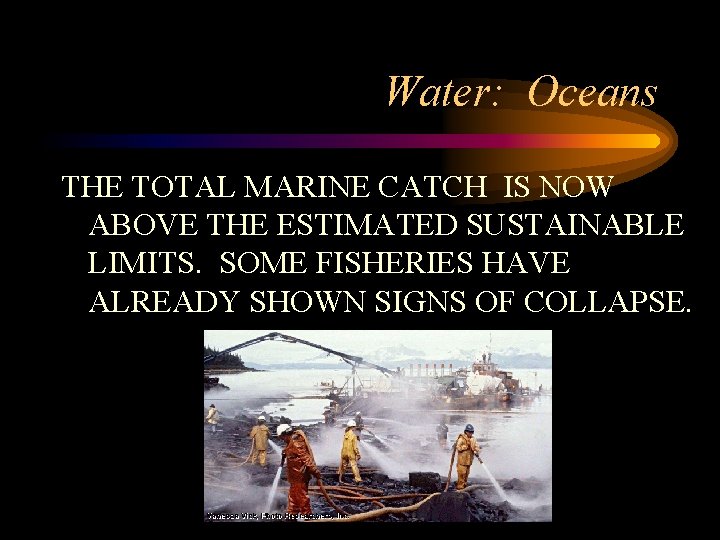 Water: Oceans THE TOTAL MARINE CATCH IS NOW ABOVE THE ESTIMATED SUSTAINABLE LIMITS. SOME