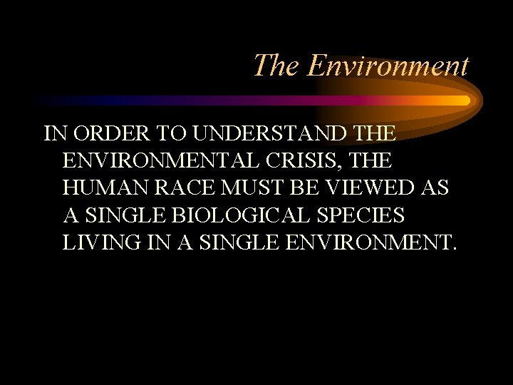 The Environment IN ORDER TO UNDERSTAND THE ENVIRONMENTAL CRISIS, THE HUMAN RACE MUST BE