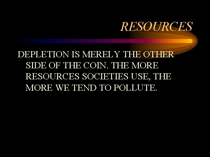 RESOURCES DEPLETION IS MERELY THE OTHER SIDE OF THE COIN. THE MORE RESOURCES SOCIETIES