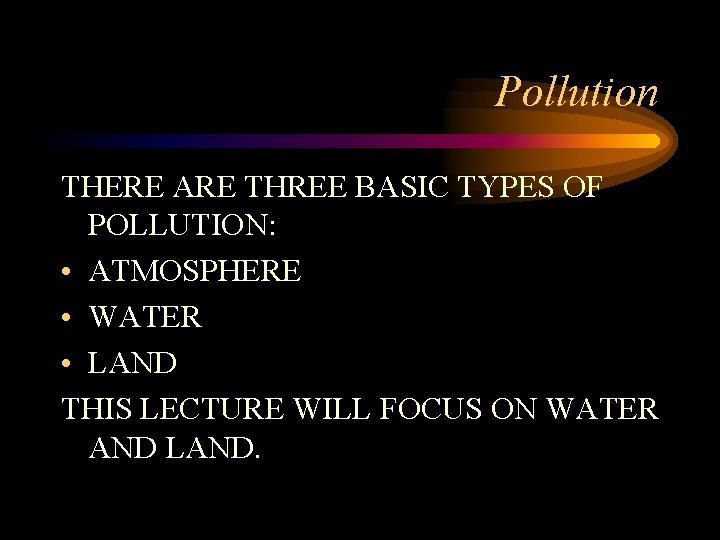 Pollution THERE ARE THREE BASIC TYPES OF POLLUTION: • ATMOSPHERE • WATER • LAND