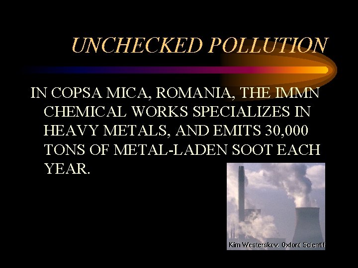 UNCHECKED POLLUTION IN COPSA MICA, ROMANIA, THE IMMN CHEMICAL WORKS SPECIALIZES IN HEAVY METALS,