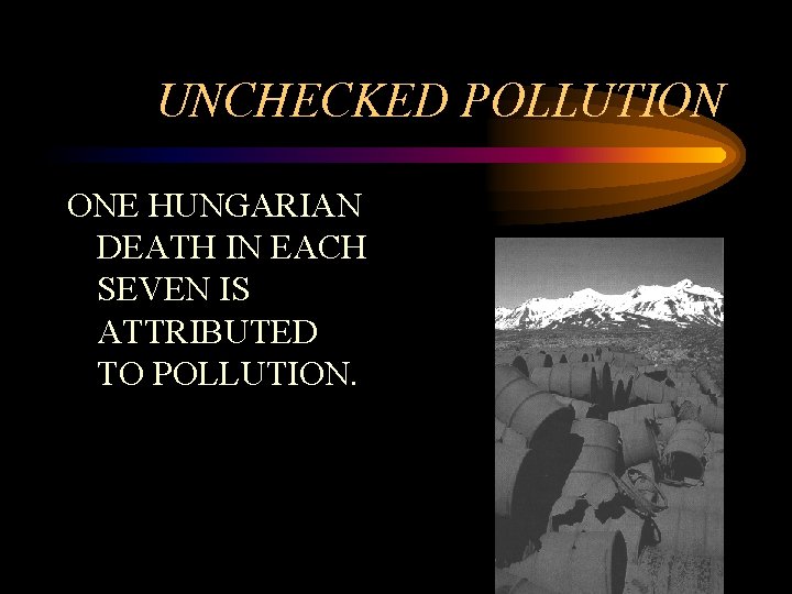 UNCHECKED POLLUTION ONE HUNGARIAN DEATH IN EACH SEVEN IS ATTRIBUTED TO POLLUTION. 